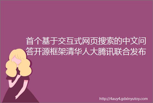 首个基于交互式网页搜索的中文问答开源框架清华人大腾讯联合发布WebCPM